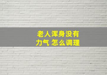 老人浑身没有力气 怎么调理